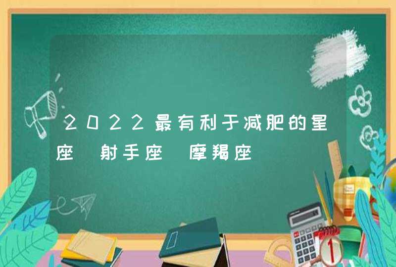 2022最有利于减肥的星座_射手座 摩羯座